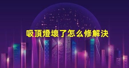 吸頂燈壞了怎么修解決吸頂燈故障的實(shí)用指南