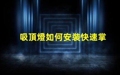 吸頂燈如何安裝快速掌握吸頂燈安裝技巧