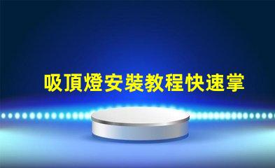 吸頂燈安裝教程快速掌握吸頂燈安裝技巧