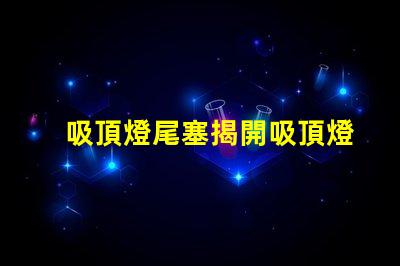 吸頂燈尾塞揭開吸頂燈尾塞的隱秘作用