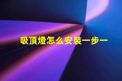 吸頂燈怎么安裝一步一步的吸頂燈安裝指南
