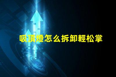 吸頂燈怎么拆卸輕松掌握吸頂燈拆卸技巧
