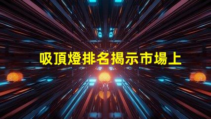 吸頂燈排名揭示市場上最佳吸頂燈的秘密