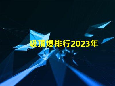 吸頂燈排行2023年最受歡迎吸頂燈品牌解析