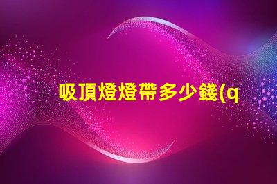 吸頂燈燈帶多少錢(qián)揭秘吸頂燈燈帶的真實(shí)價(jià)格
