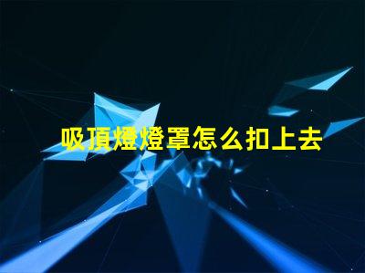 吸頂燈燈罩怎么扣上去簡單易懂的吸頂燈安裝技巧