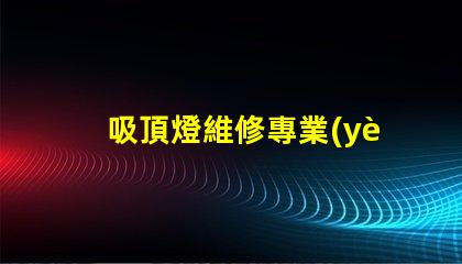 吸頂燈維修專業(yè)技巧與常見問題解決方案