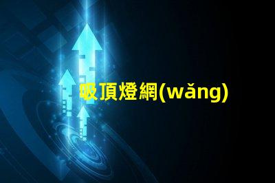 吸頂燈網(wǎng)全面解析吸頂燈市場動(dòng)態(tài)與趨勢