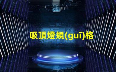 吸頂燈規(guī)格如何選擇最適合的吸頂燈規(guī)格