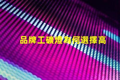 品牌工礦燈為何選擇高效能工礦燈提升生產(chǎn)力