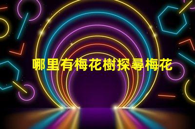 哪里有梅花樹探尋梅花樹的最佳觀賞地點