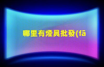 哪里有燈具批發(fā)市場(chǎng)揭示燈具采購(gòu)的理想地點(diǎn)