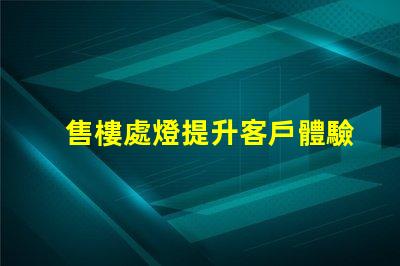 售樓處燈提升客戶體驗(yàn)的照明解決方案