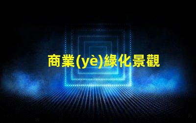 商業(yè)綠化景觀提升企業(yè)形象的綠色解決方案