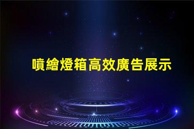 噴繪燈箱高效廣告展示解決方案揭秘