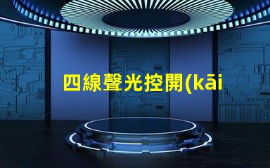 四線聲光控開(kāi)關(guān)接線完全解密接線流程與技巧