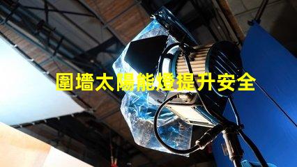 圍墻太陽能燈提升安全與美觀的完美選擇