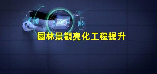 園林景觀亮化工程提升美觀與安全性的關(guān)鍵