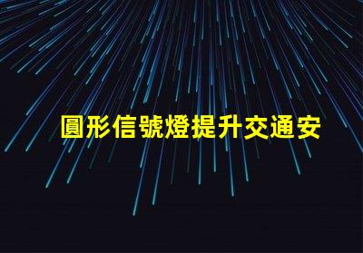 圓形信號燈提升交通安全的關鍵設備