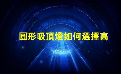 圓形吸頂燈如何選擇高效節(jié)能的圓形吸頂燈