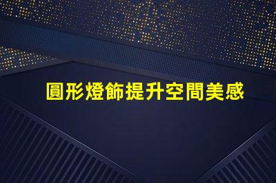 圓形燈飾提升空間美感的理想選擇