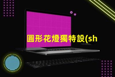 圓形花燈獨特設(shè)計與照明效果的完美結(jié)合