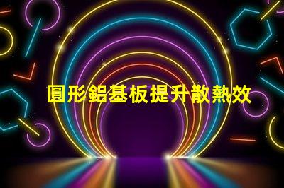 圓形鋁基板提升散熱效率的理想選擇