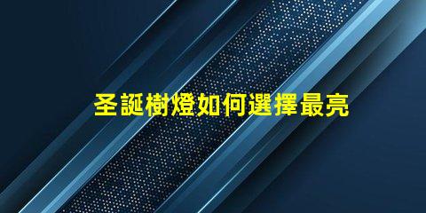 圣誕樹燈如何選擇最亮眼的節(jié)日裝飾燈