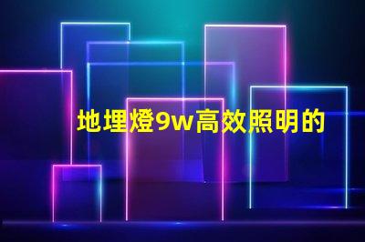 地埋燈9w高效照明的最佳選擇,您準(zhǔn)備好了嗎