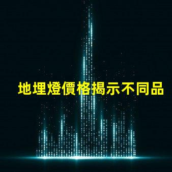 地埋燈價格揭示不同品牌間的顯著差異