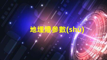 地埋燈參數(shù)深入了解地埋燈的技術規(guī)格與應用價值