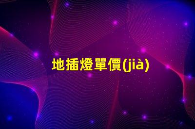 地插燈單價(jià)了解地插燈價(jià)格的關(guān)鍵因素