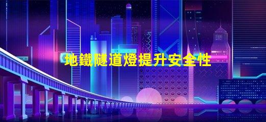 地鐵隧道燈提升安全性與節(jié)能的關(guān)鍵技術(shù)