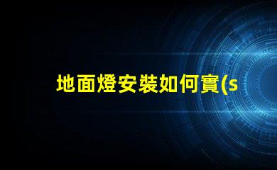 地面燈安裝如何實(shí)現(xiàn)高效安全的地面燈安裝方案
