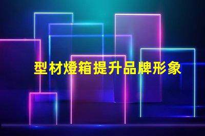 型材燈箱提升品牌形象的必備選擇嗎