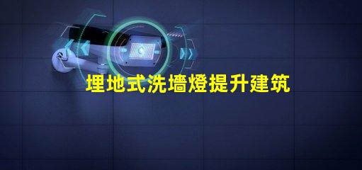 埋地式洗墻燈提升建筑外觀的絕佳選擇