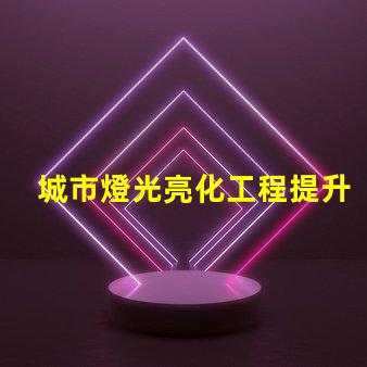 城市燈光亮化工程提升城市形象的關(guān)鍵策略