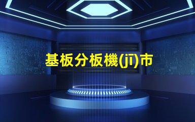 基板分板機(jī)市場(chǎng)分析報(bào)告