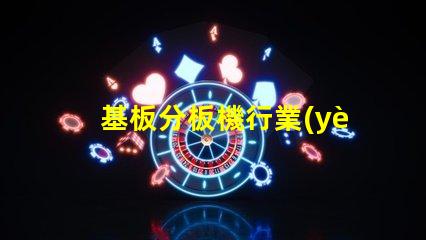 基板分板機行業(yè)研究報告揭示市場潛力與未來趨勢