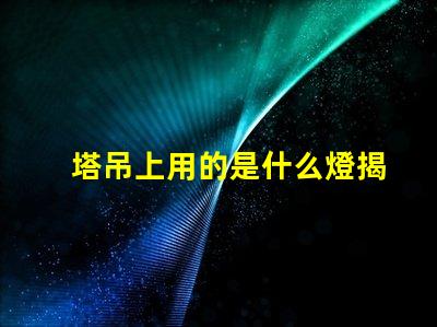 塔吊上用的是什么燈揭秘塔吊照明燈具的關(guān)鍵選擇