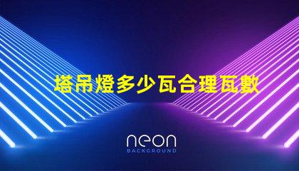 塔吊燈多少瓦合理瓦數(shù)選擇指南