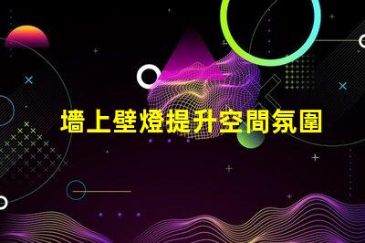 墻上壁燈提升空間氛圍的理想選擇