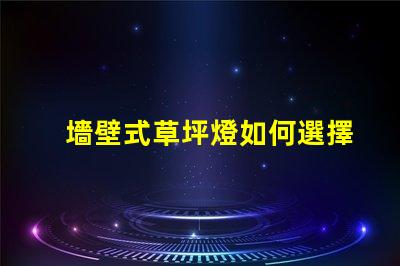 墻壁式草坪燈如何選擇最適合您景觀的草坪燈