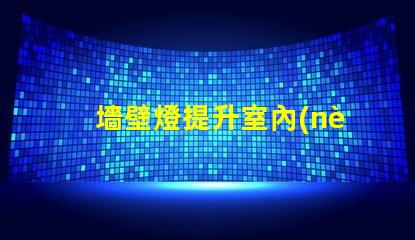 墻壁燈提升室內(nèi)氛圍的理想選擇