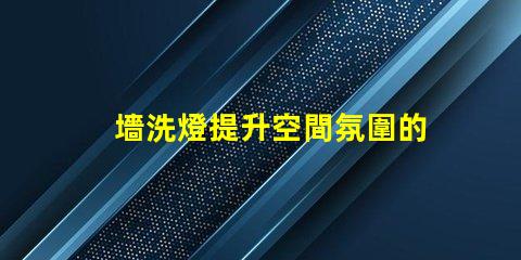 墻洗燈提升空間氛圍的秘密武器