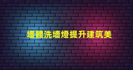 墻體洗墻燈提升建筑美感的照明解決方案