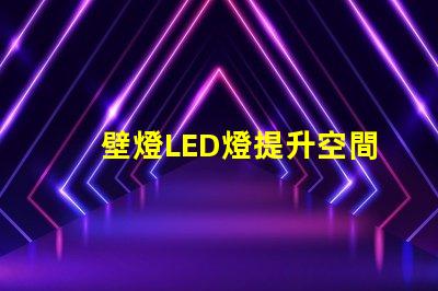 壁燈LED燈提升空間美感的照明選擇