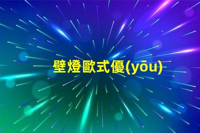 壁燈歐式優(yōu)雅設(shè)計(jì)與現(xiàn)代技術(shù)結(jié)合的完美選擇
