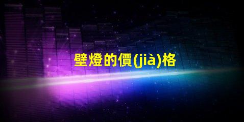 壁燈的價(jià)格了解市場行情與品質(zhì)差異