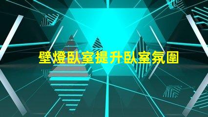 壁燈臥室提升臥室氛圍的最佳選擇是什么